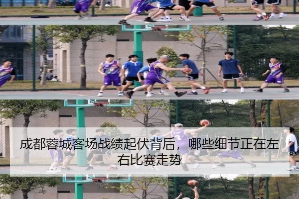 成都蓉城客场战绩起伏背后，哪些细节正在左右比赛走势