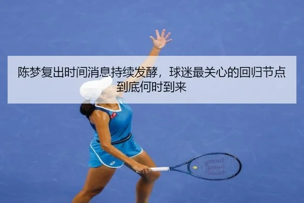 陈梦复出时间消息持续发酵，球迷最关心的回归节点到底何时到来